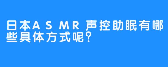 日本ASMR声控助眠有哪些具体方式呢？