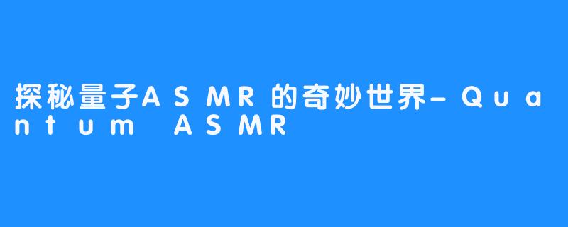 探秘量子ASMR的奇妙世界