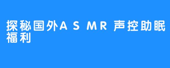 探秘国外ASMR声控助眠福利