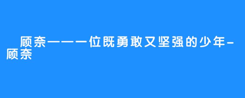 顾奈——一位既勇敢又坚强的少年