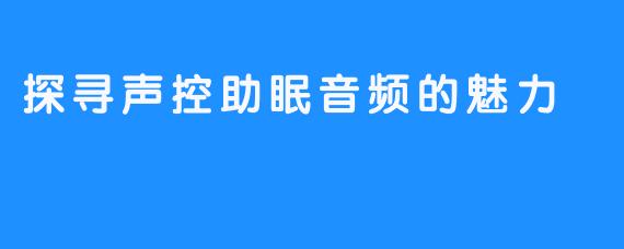 探寻声控助眠音频的魅力