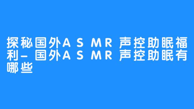 探秘国外ASMR声控助眠福利