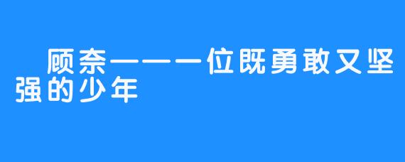 顾奈——一位既勇敢又坚强的少年