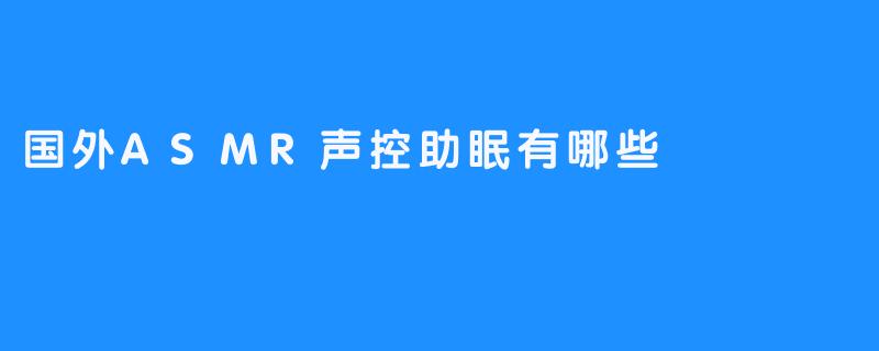 探秘国外ASMR声控助眠福利