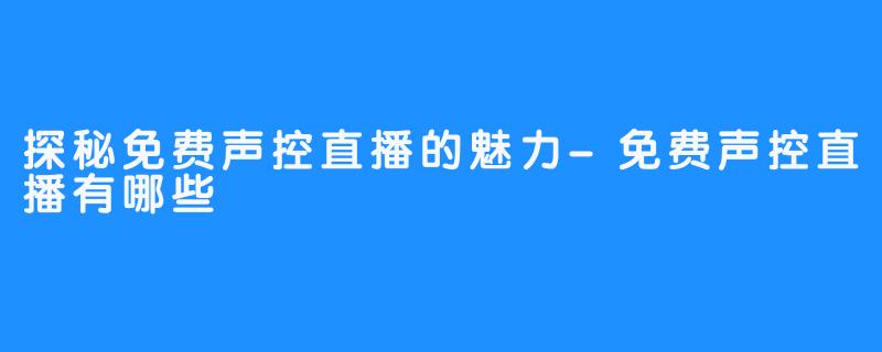 探秘免费声控直播的魅力