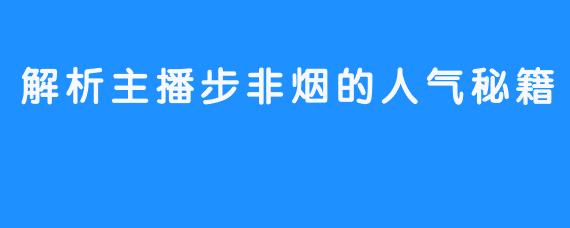 解析主播步非烟的人气秘籍