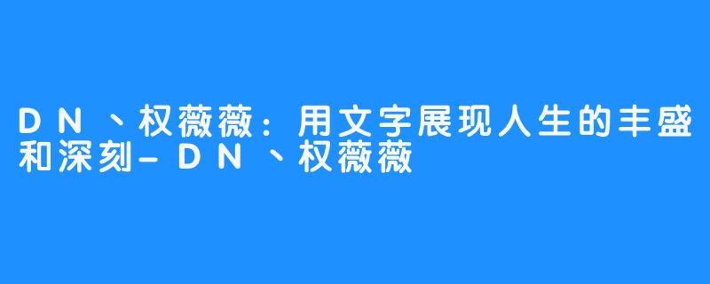 DN丶权薇薇：用文字展现人生的丰盛和深刻