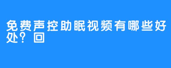 免费声控助眠视频有哪些好处？回