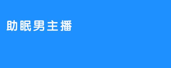 助眠男主播：让熬夜族们安心入眠的良心解药