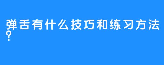 弹舌有什么技巧和练习方法？