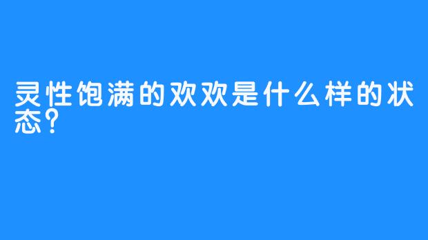 灵性饱满的欢欢是什么样的状态？