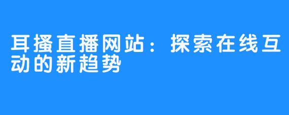 耳搔直播网站：探索在线互动的新趋势