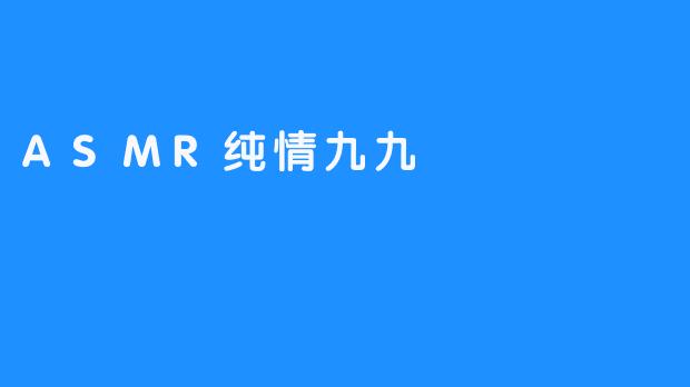 ### 探索ASMR纯情九九：心灵的抚慰之声