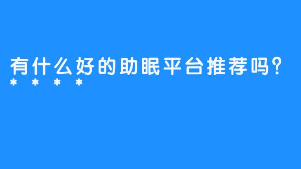 有什么好的助眠平台推荐吗？****