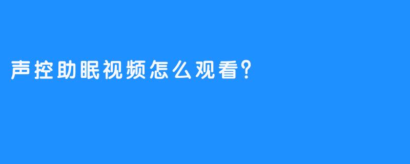 ### 声控助眠视频怎么观看？