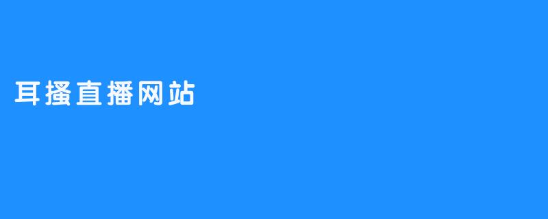 耳搔直播网站：探索在线互动的新趋势