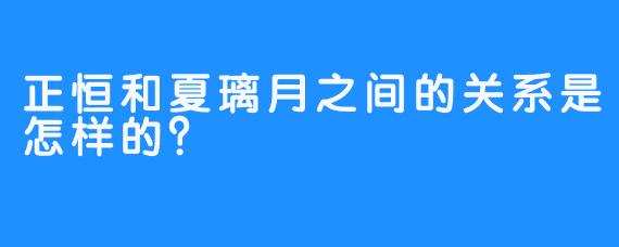 正恒和夏璃月之间的关系是怎样的？