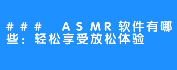 ### ASMR软件有哪些：轻松享受放松体验