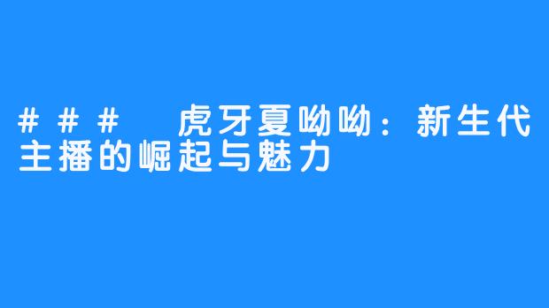 ### 虎牙夏呦呦：新生代主播的崛起与魅力