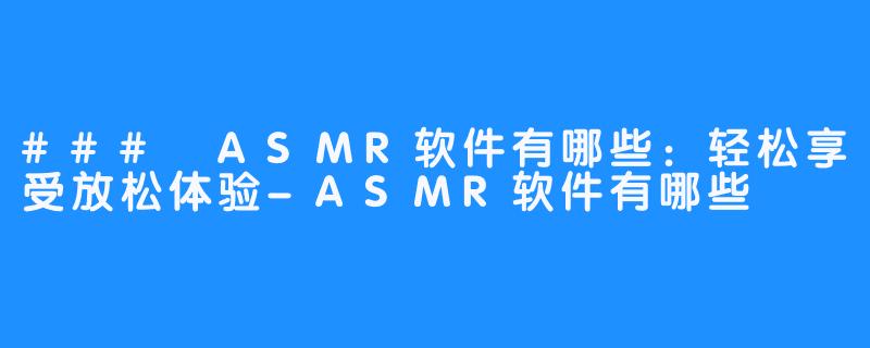 ### ASMR软件有哪些：轻松享受放松体验