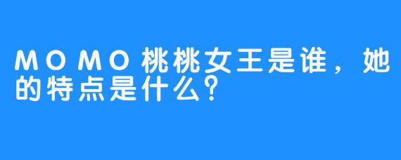 MOMO桃桃女王是谁，她的特点是什么？