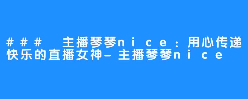 ### 主播琴琴nice：用心传递快乐的直播女神