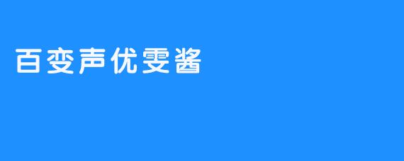 百变声优雯酱：声音的魔法师