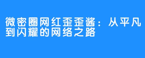 微密圈网红歪歪酱：从平凡到闪耀的网络之路