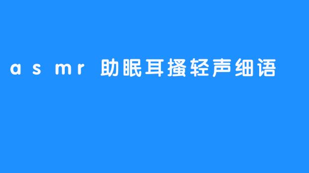 ASMR的魅力：耳搔轻声细语助你进入梦乡