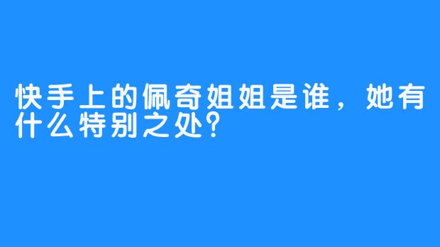 快手上的佩奇姐姐是谁，她有什么特别之处？