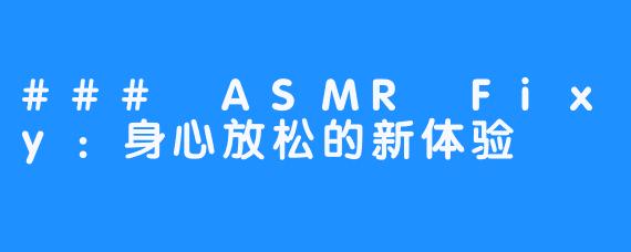 ### ASMR Fixy：身心放松的新体验