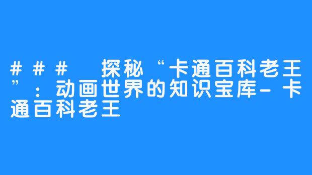 ### 探秘“卡通百科老王”：动画世界的知识宝库