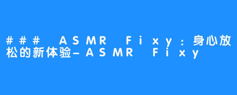 ### ASMR Fixy：身心放松的新体验