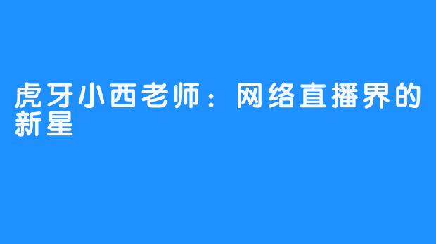 虎牙小西老师：网络直播界的新星