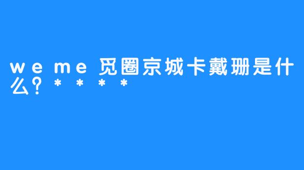 weme觅圈京城卡戴珊是什么？****