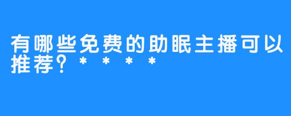 有哪些免费的助眠主播可以推荐？****