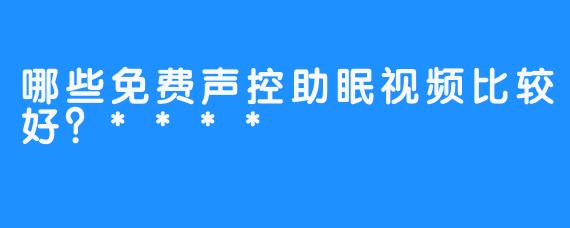 哪些免费声控助眠视频比较好？****