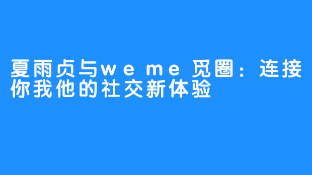 夏雨贞与weme觅圈：连接你我他的社交新体验