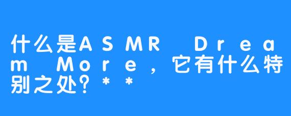 什么是ASMR Dream More，它有什么特别之处？**