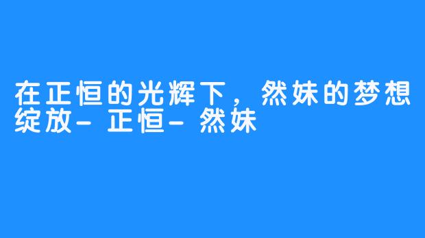 在正恒的光辉下，然妹的梦想绽放