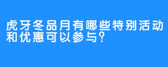 虎牙冬品月有哪些特别活动和优惠可以参与？