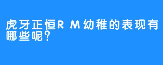 虎牙正恒RM幼稚的表现有哪些呢？