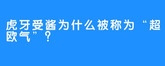 虎牙受酱为什么被称为“超欧气”？