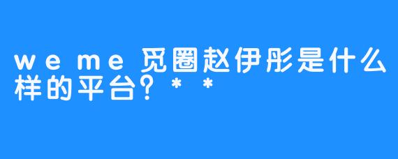 weme觅圈赵伊彤是什么样的平台？**