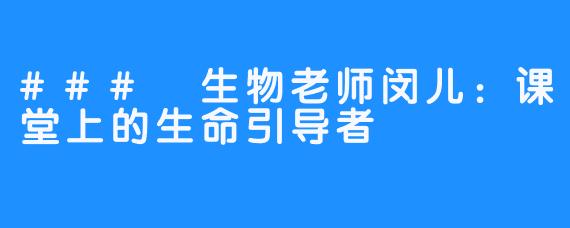 ### 生物老师闵儿：课堂上的生命引导者