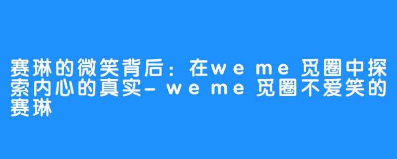 赛琳的微笑背后：在weme觅圈中探索内心的真实