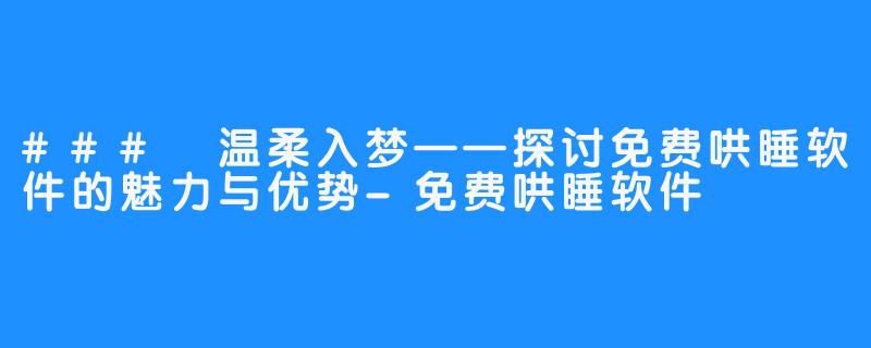 ### 温柔入梦——探讨免费哄睡软件的魅力与优势