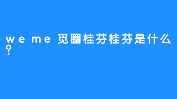 weme觅圈桂芬桂芬是什么？