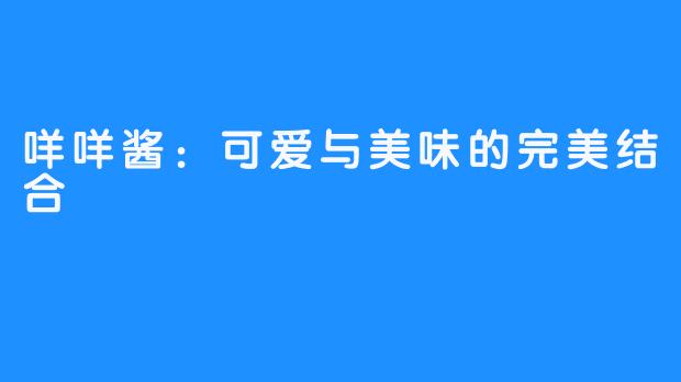 咩咩酱：可爱与美味的完美结合