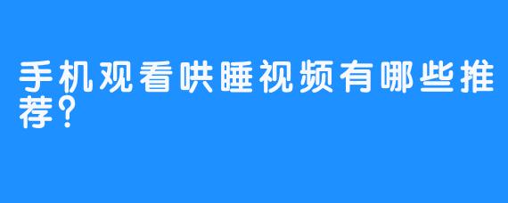 手机观看哄睡视频有哪些推荐？